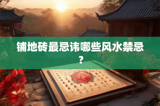 铺地砖最忌讳哪些风水禁忌？