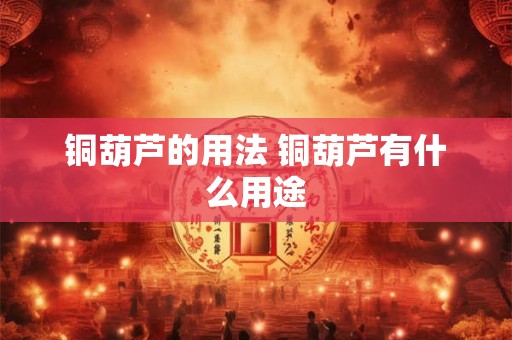 铜葫芦的用法 铜葫芦有什么用途