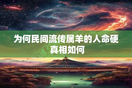为何民间流传属羊的人命硬 真相如何