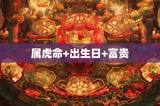 属虎命+出生日+富贵