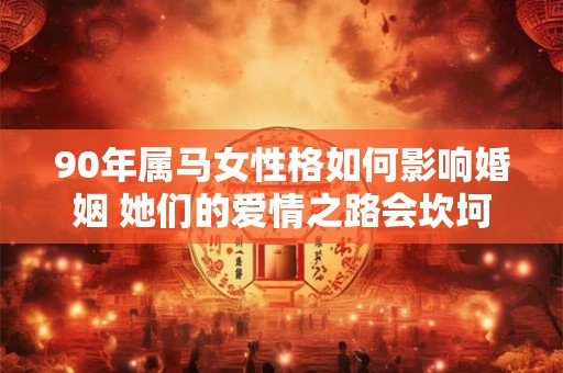 90年属马女性格如何影响婚姻 她们的爱情之路会坎坷吗