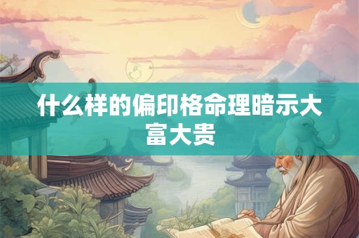 什么样的偏印格命理暗示大富大贵