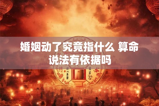 婚姻动了究竟指什么 算命说法有依据吗