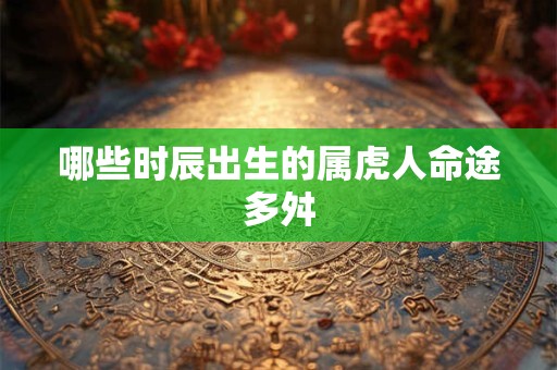 哪些时辰出生的属虎人命途多舛