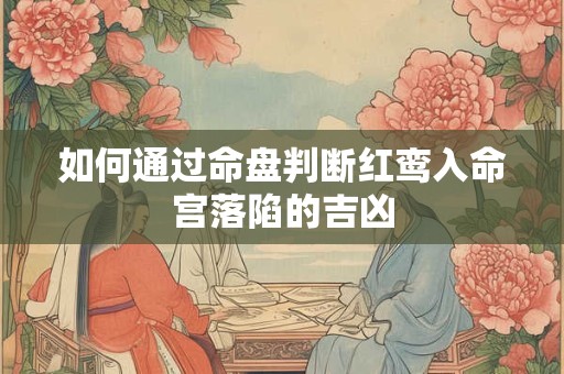 如何通过命盘判断红鸾入命宫落陷的吉凶