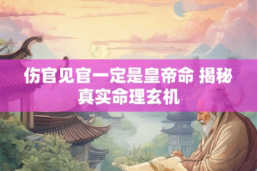 伤官见官一定是皇帝命 揭秘真实命理玄机