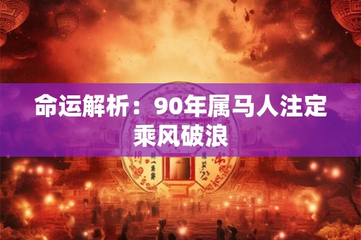 命运解析：90年属马人注定乘风破浪