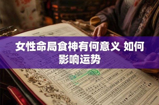 女性命局食神有何意义 如何影响运势
