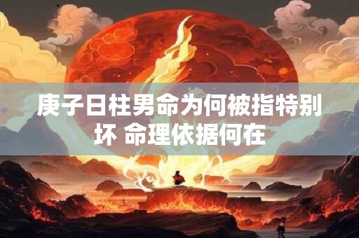 庚子日柱男命为何被指特别坏 命理依据何在 庚子日柱男命为何被指特别坏 命理依据何在