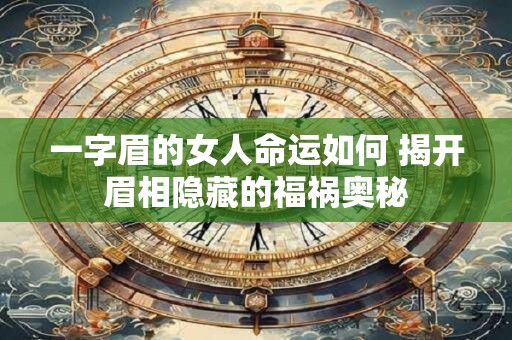 一字眉的女人命运如何 揭开眉相隐藏的福祸奥秘