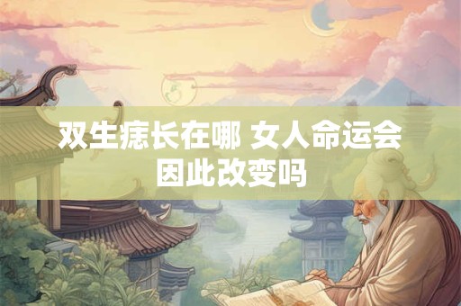 双生痣长在哪 女人命运会因此改变吗