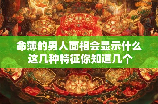 命薄的男人面相会显示什么 这几种特征你知道几个