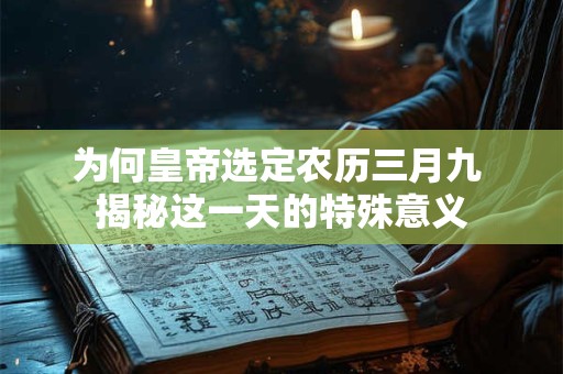 为何皇帝选定农历三月九 揭秘这一天的特殊意义