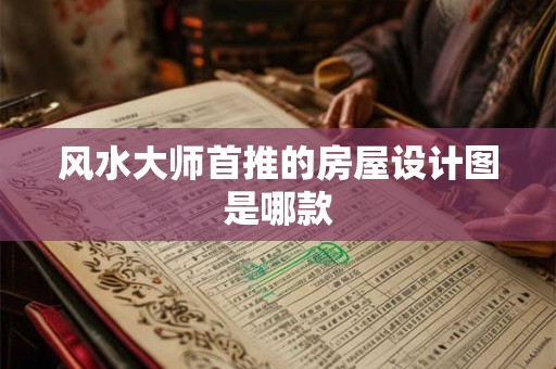 风水大师首推的房屋设计图是哪款