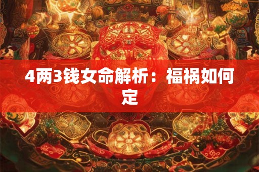 4两3钱女命解析：福祸如何定