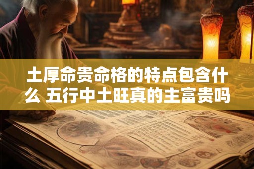 土厚命贵命格的特点包含什么 五行中土旺真的主富贵吗