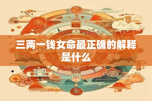三两一钱女命最正确的解释是什么
