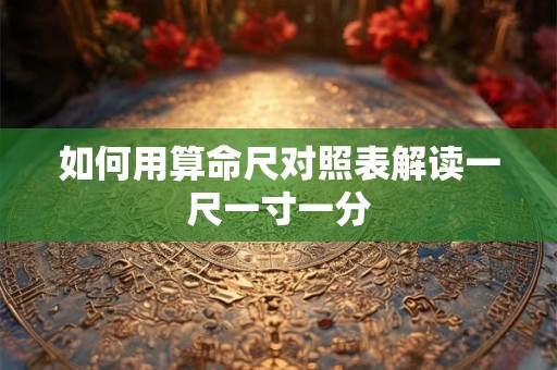 如何用算命尺对照表解读一尺一寸一分
