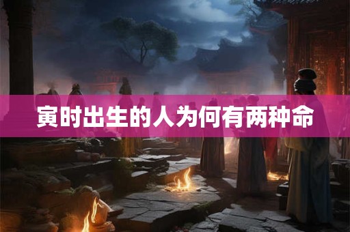 寅时出生的人为何有两种命