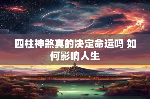 四柱神煞真的决定命运吗 如何影响人生