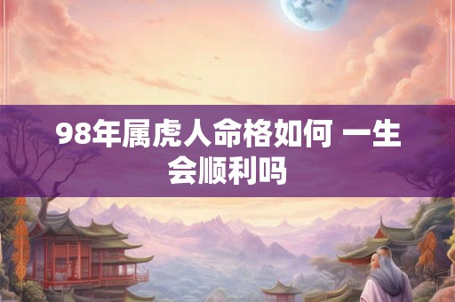 98年属虎人命格如何 一生会顺利吗
