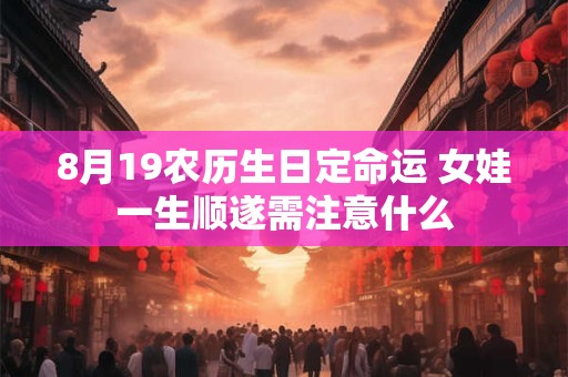 8月19农历生日定命运 女娃一生顺遂需注意什么
