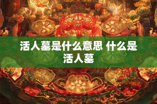 活人墓是什么意思 什么是活人墓