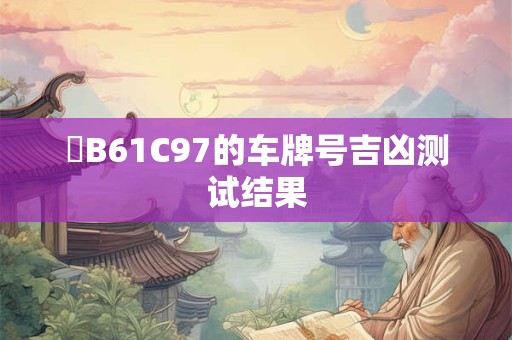 魯B61C97的车牌号吉凶测试结果