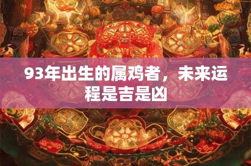 93年出生的属鸡者，未来运程是吉是凶