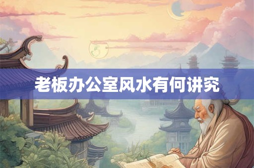 老板办公室风水有何讲究