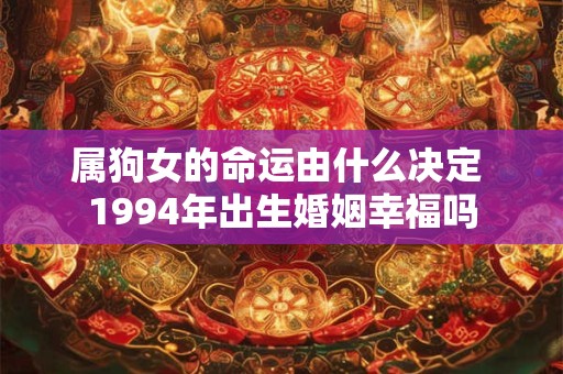 属狗女的命运由什么决定 1994年出生婚姻幸福吗
