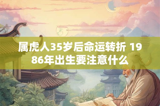 属虎人35岁后命运转折 1986年出生要注意什么