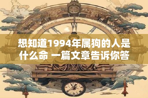 想知道1994年属狗的人是什么命 一篇文章告诉你答案