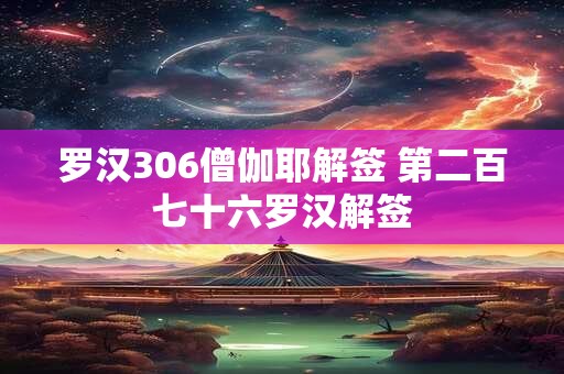 罗汉306僧伽耶解签 第二百七十六罗汉解签