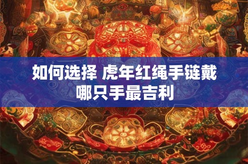 如何选择 虎年红绳手链戴哪只手最吉利