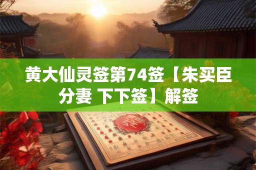 黄大仙灵签第74签【朱买臣分妻 下下签】解签