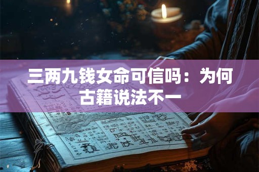 三两九钱女命可信吗：为何古籍说法不一