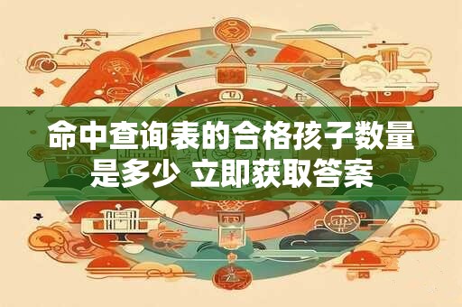 命中查询表的合格孩子数量是多少 立即获取答案
