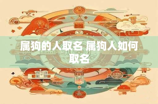 属狗的人取名 属狗人如何取名 属狗的人取名 属狗人如何取名