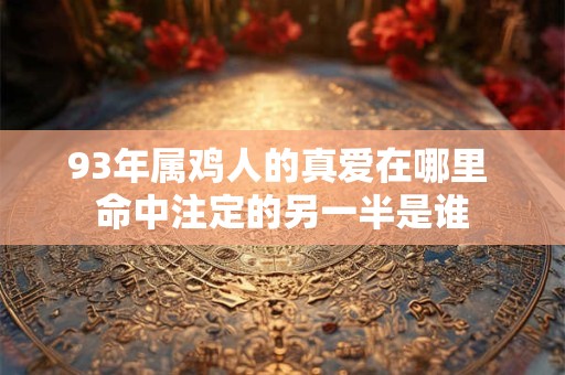 93年属鸡人的真爱在哪里 命中注定的另一半是谁