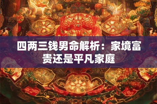 四两三钱男命解析：家境富贵还是平凡家庭
