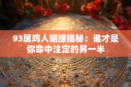 93属鸡人姻缘揭秘：谁才是你命中注定的另一半