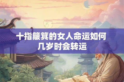 十指簸箕的女人命运如何 几岁时会转运