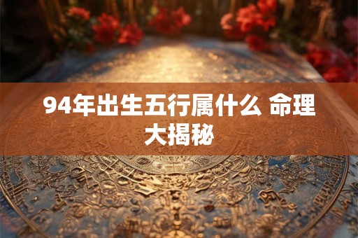 94年出生五行属什么 命理大揭秘