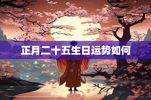 正月二十五生日运势如何