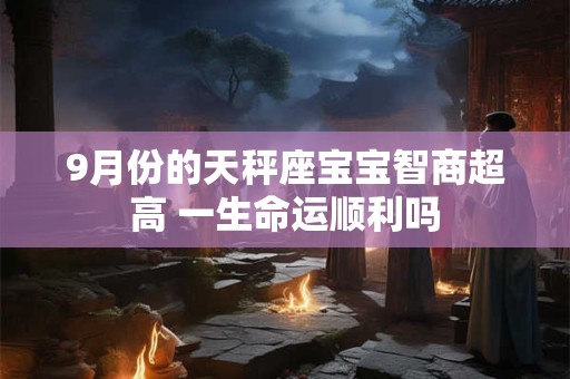 9月份的天秤座宝宝智商超高 一生命运顺利吗