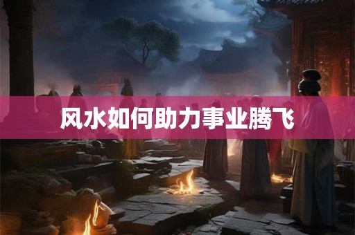 风水如何助力事业腾飞