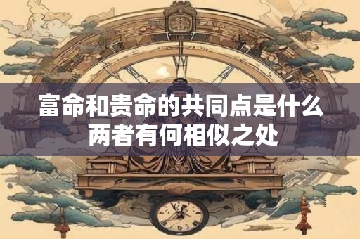 富命和贵命的共同点是什么 两者有何相似之处