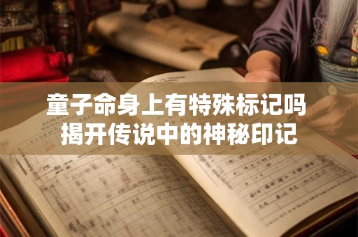 童子命身上有特殊标记吗 揭开传说中的神秘印记