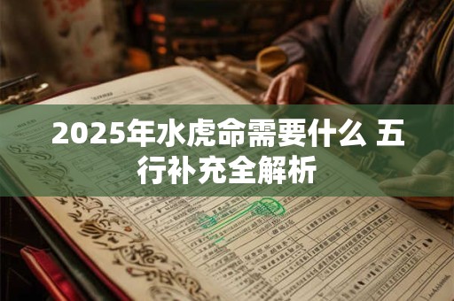 2025年水虎命需要什么 五行补充全解析